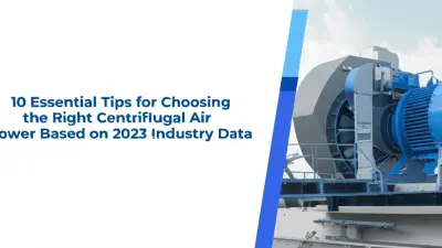 10 Essential Tips for Choosing the Right Centrifugal Air Blower Based on 2023 Industry Data