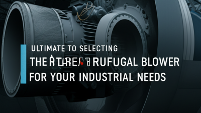 Ultimate Guide to Selecting the Right Centrifugal Blower for Your Industrial Needs